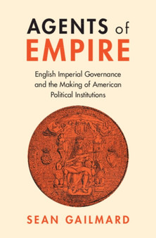 Agents of Empire : English Imperial Governance and the Making of American Political Institutions