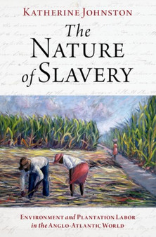 The Nature of Slavery : Environment and Plantation Labor in the Anglo-Atlantic World
