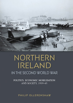 Northern Ireland in the Second World War : Politics, Economic Mobilisation and Society, 1939???45