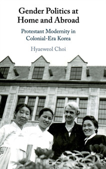 Gender Politics at Home and Abroad : Protestant Modernity in Colonial-Era Korea