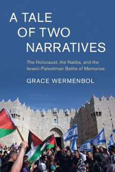 A Tale of Two Narratives : The Holocaust, the Nakba, and the Israeli-Palestinian Battle of Memories