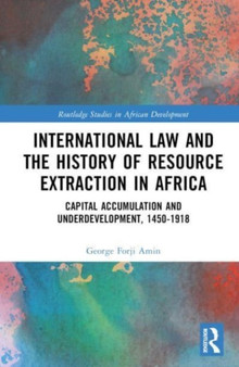 International Law and the History of Resource Extraction in Africa : Capital Accumulation and Underdevelopment, 1450-1918