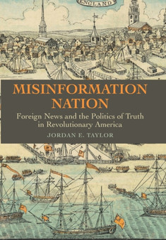 Misinformation Nation : Foreign News and the Politics of Truth in Revolutionary America