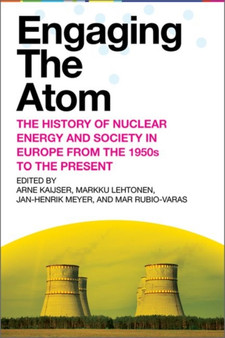 Engaging the Atom : The History of Nuclear Energy and Society in Europe from the 1950s to the Present