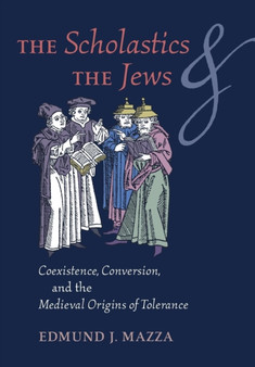 The Scholastics and the Jews : Coexistence, Conversion, and the Medieval Origins of Tolerance
