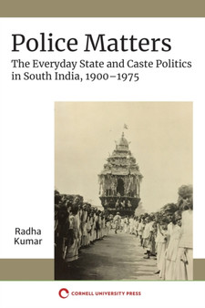 Police Matters : The Everyday State and Caste Politics in South India, 1900???1975