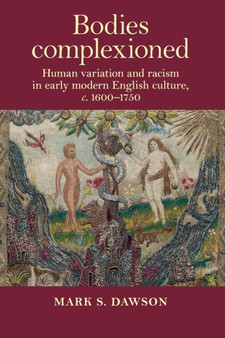Bodies Complexioned : Human Variation and Racism in Early Modern English Culture, c. 1600???1750
