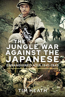 The Jungle War Against the Japanese : Ensanguined Asia, 1941-1945