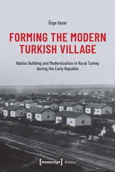 Forming the Modern Turkish Village : Nation Building and Modernization in Rural Turkey during the Early Republic