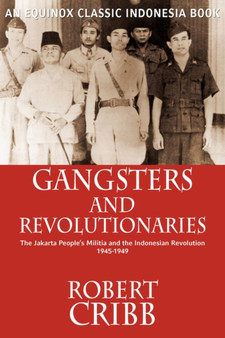 Gangsters and Revolutionaries : The Jakarta People's Militia and the Indonesian Revolution 1945-1949
