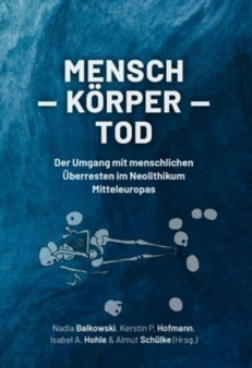 Mensch ??? Korper ??? Tod : Der Umgang mit menschlichen Uberresten im Neolithikum Mitteleuropas