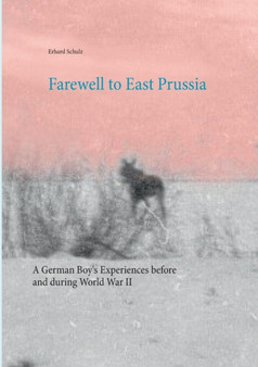 Farewell to East Prussia : A German Boy's Experiences before and during World War II