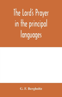 The Lord's prayer in the principal languages, dialects and versions of the world : printed in type and vernaculars of the different nations