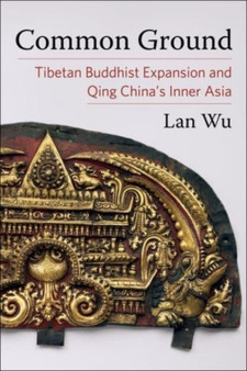 Common Ground : Tibetan Buddhist Expansion and Qing China's Inner Asia