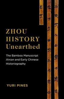 Zhou History Unearthed : The Bamboo Manuscript Xinian and Early Chinese Historiography