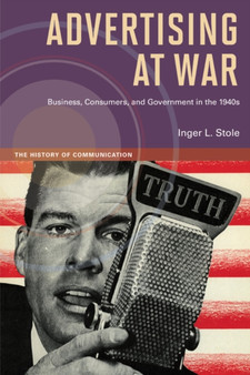 Advertising at War : Business, Consumers, and Government in the 1940s