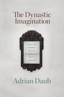 The Dynastic Imagination : Family and Modernity in Nineteenth-Century Germany