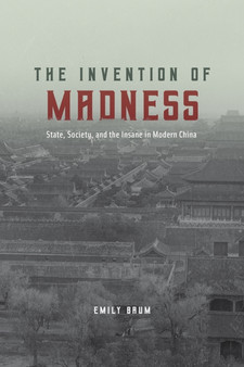The Invention of Madness : State, Society, and the Insane in Modern China