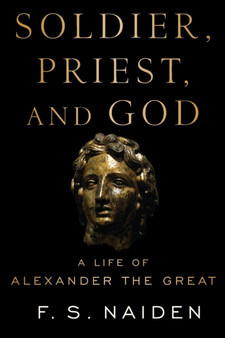 Soldier, Priest, and God : A Life of Alexander the Great
