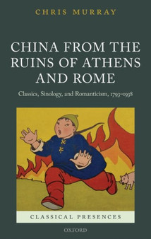 China from the Ruins of Athens and Rome : Classics, Sinology, and Romanticism, 1793-1938