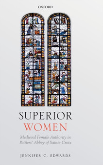 Superior Women : Medieval Female Authority in Poitiers' Abbey of Sainte-Croix