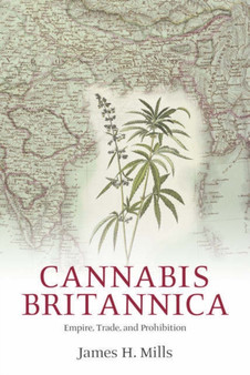 Cannabis Britannica : Empire, Trade, and Prohibition 1800-1928