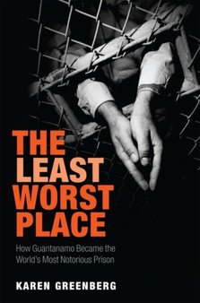 The Least Worst Place : How Guantanamo Became the World's Most Notorious Prison