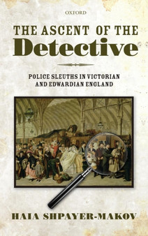The Ascent of the Detective : Police Sleuths in Victorian and Edwardian England