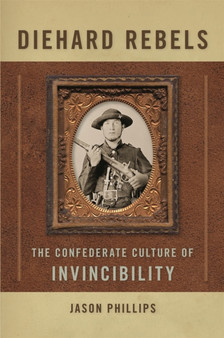 Diehard Rebels : The Confederate Culture of Invincibility