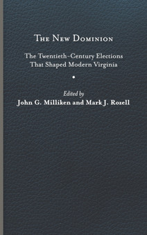 The New Dominion : The Twentieth-Century Elections That Shaped Modern Virginia