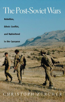 The Post-Soviet Wars : Rebellion, Ethnic Conflict, and Nationhood in the Caucasus