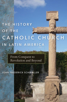 The History of the Catholic Church in Latin America : From Conquest to Revolution and Beyond
