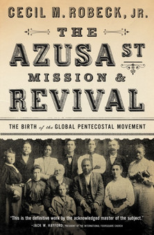 The Azusa Street Mission and Revival : The Birth of the Global Pentecostal Movement