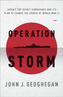 Operation Storm : Japan'S Top Secret Submarines and its Plan to Change the Course of World War II