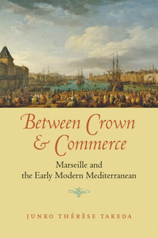 Between Crown and Commerce : Marseille and the Early Modern Mediterranean