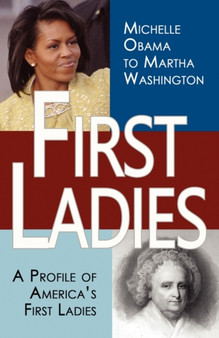 First Ladies : A Profile of America's First Ladies; Michelle Obama to Martha Washington