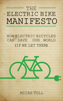 The Electric Bike Manifesto : How Electric Bicycles Can Save Our World (If We Let Them)