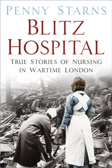 Blitz Hospital : True Stories of Nursing in Wartime London