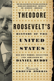 Theodore Roosevelt's History of the United States : His Own Words, Selected and Arranged by Daniel Ruddy