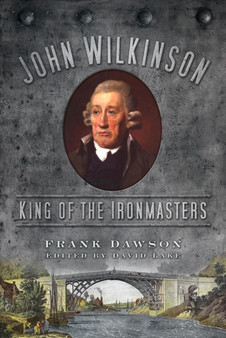 John Wilkinson : King of the Ironmasters