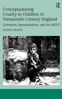 Conceptualizing Cruelty to Children in Nineteenth-Century England : Literature, Representation, and the NSPCC