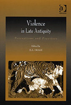 Violence in Late Antiquity : Perceptions and Practices