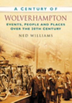A Century of Wolverhampton : Events, People and Places Over the 20th Century