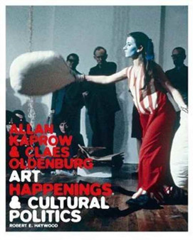 Allan Kaprow and Claes Oldenburg : Art, Happenings, and Cultural Politics