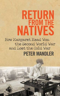 Return from the Natives : How Margaret Mead Won the Second World War and Lost the Cold War