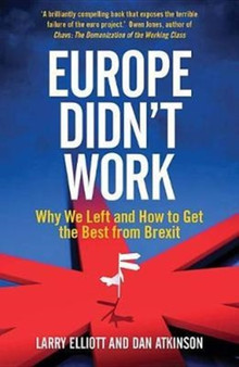 Europe Didn't Work : Why We Left and How to Get the Best from Brexit