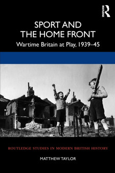 Sport and the Home Front : Wartime Britain at Play, 1939-45
