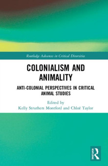 Colonialism and Animality : Anti-Colonial Perspectives in Critical Animal Studies
