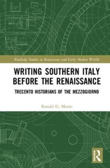 Writing Southern Italy Before the Renaissance : Trecento Historians of the Mezzogiorno