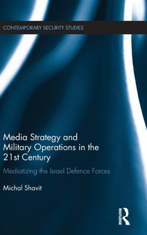 Media Strategy and Military Operations in the 21st Century : Mediatizing the Israel Defence Forces